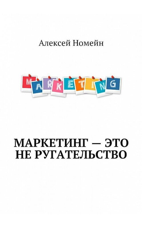 Обложка книги «Маркетинг – это не ругательство» автора Алексея Номейна. ISBN 9785448554490.