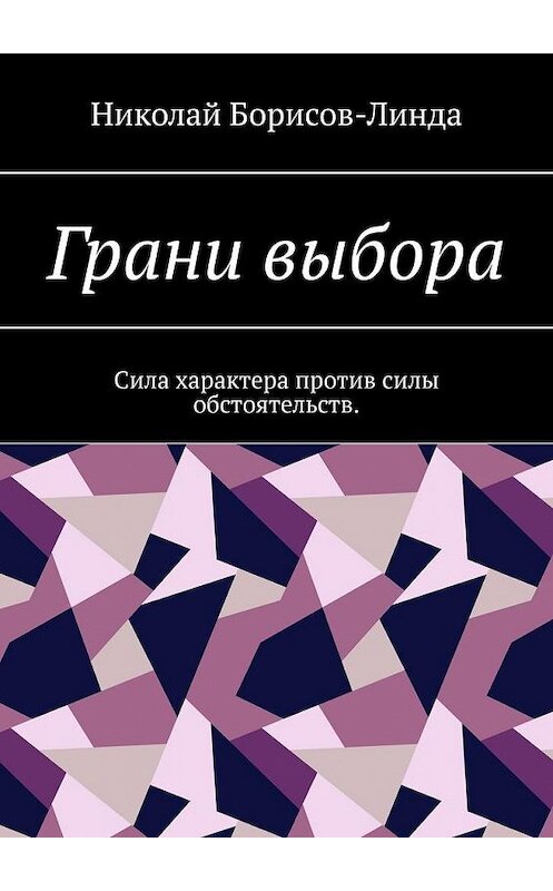 Обложка книги «Грани выбора. Сила характера против силы обстоятельств» автора Николай Борисов-Линды. ISBN 9785005192981.