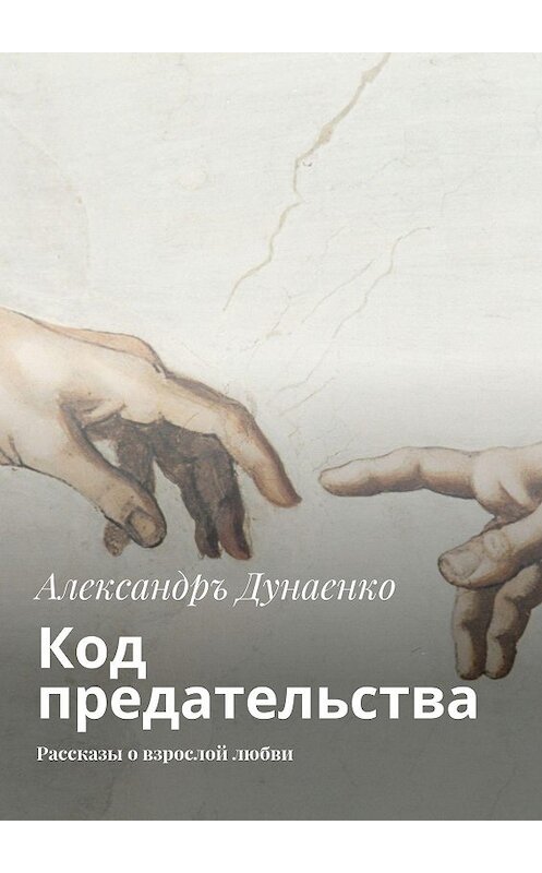 Обложка книги «Код предательства. Рассказы о взрослой любви» автора Александръ Дунаенко. ISBN 9785447434571.