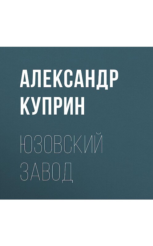 Обложка аудиокниги «Юзовский завод» автора Александра Куприна.