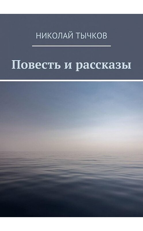 Обложка книги «Повесть и рассказы» автора Николая Тычкова. ISBN 9785449346889.