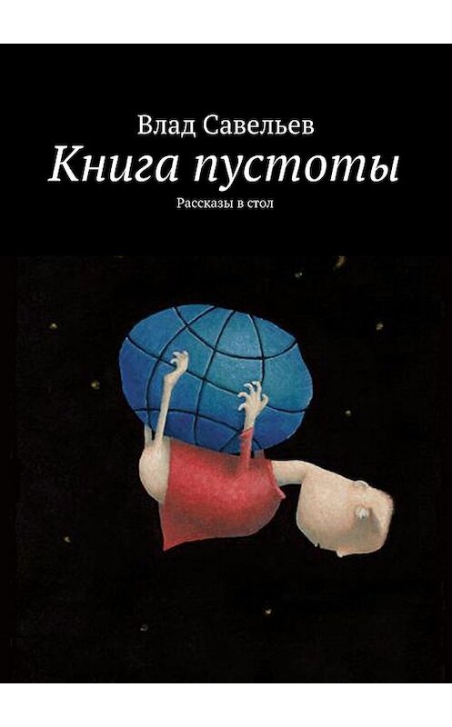 Обложка книги «Книга пустоты. Рассказы в стол» автора Влада Савельева. ISBN 9785448325175.