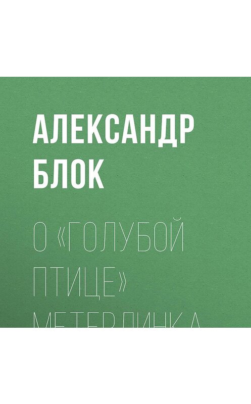 Обложка аудиокниги «О «Голубой Птице» Метерлинка» автора Александра Блока.