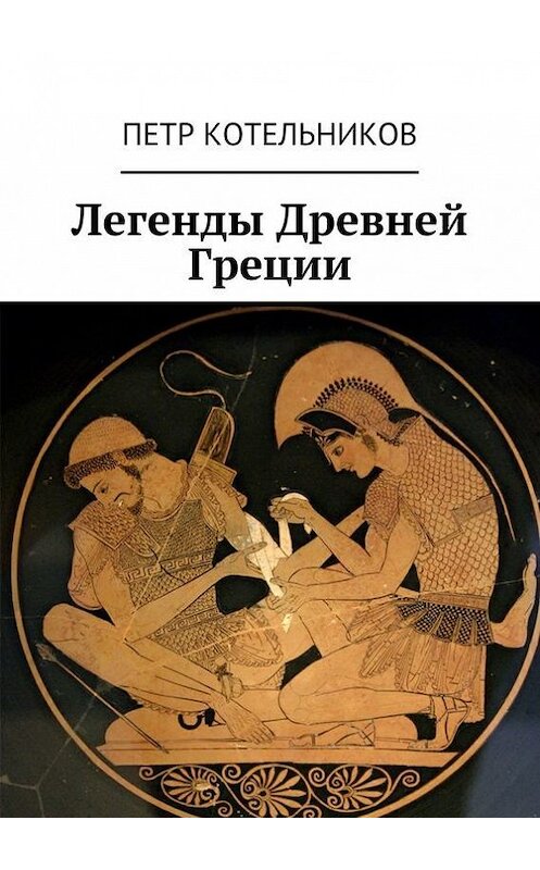 Обложка книги «Легенды Древней Греции» автора Петра Котельникова. ISBN 9785447499433.