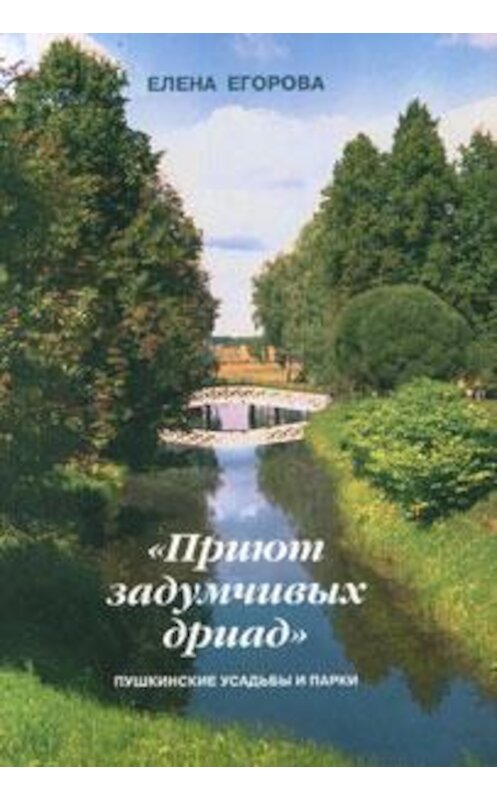 Обложка книги ««Приют задумчивых дриад». Пушкинские усадьбы и парки» автора Елены Егоровы издание 2006 года. ISBN 5900999254.