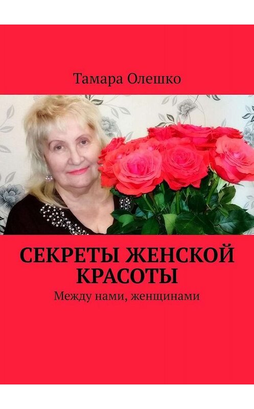 Обложка книги «Секреты женской красоты. Между нами, женщинами» автора Тамары Олешко. ISBN 9785449639585.