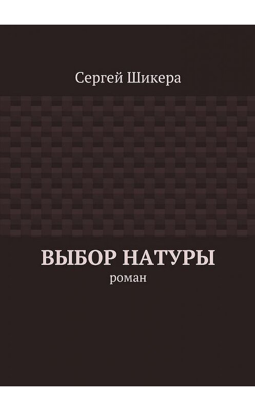 Обложка книги «Выбор натуры. роман» автора Сергей Шикеры. ISBN 9785447479213.