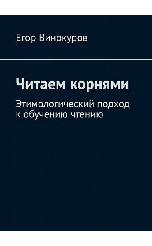 Обложка книги «Читаем корнями. Этимологический подход к обучению чтению» автора Егора Винокурова. ISBN 9785449876256.