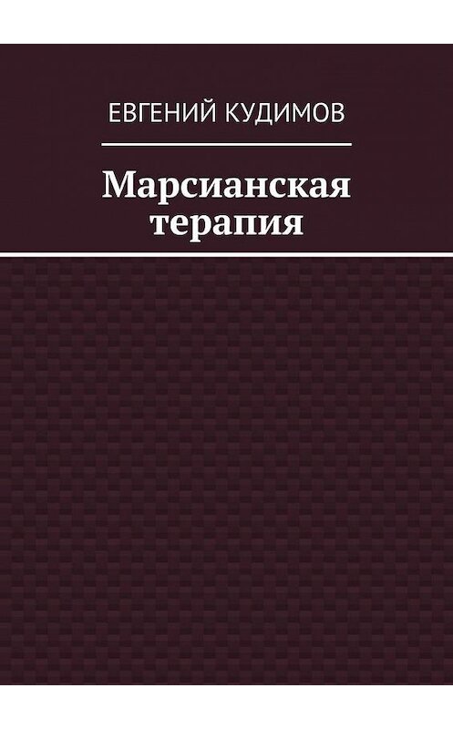 Обложка книги «Марсианская терапия» автора Евгеного Кудимова. ISBN 9785449074812.