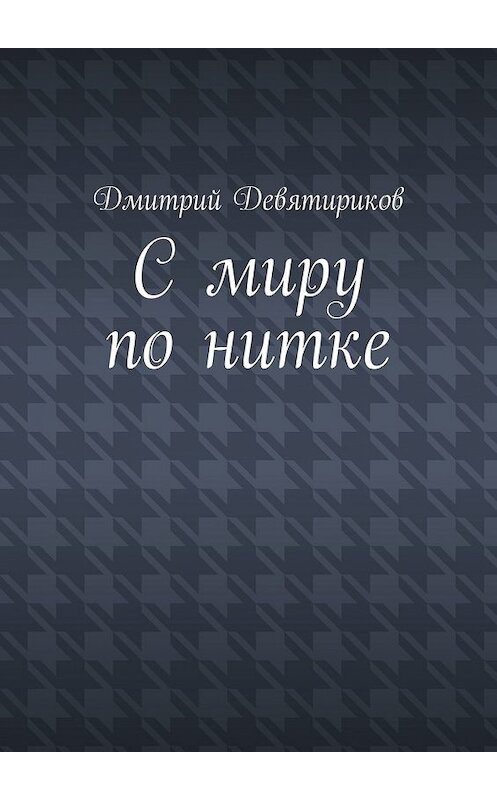 Обложка книги «С миру по нитке» автора Дмитрия Девятирикова. ISBN 9785449614162.