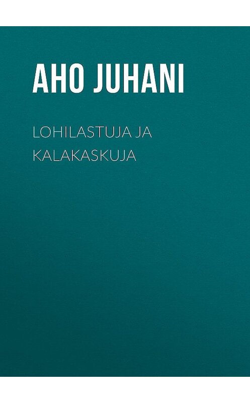 Обложка книги «Lohilastuja ja kalakaskuja» автора Juhani Aho.