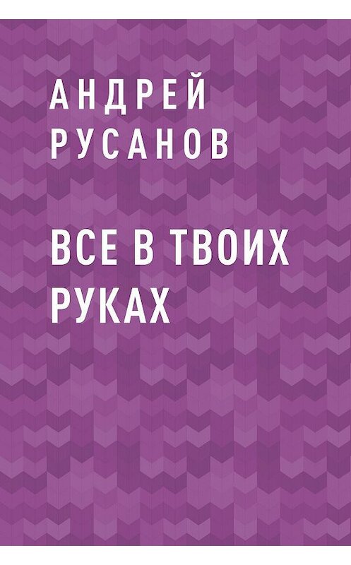 Обложка книги «Все в твоих руках» автора Андрея Русанова.