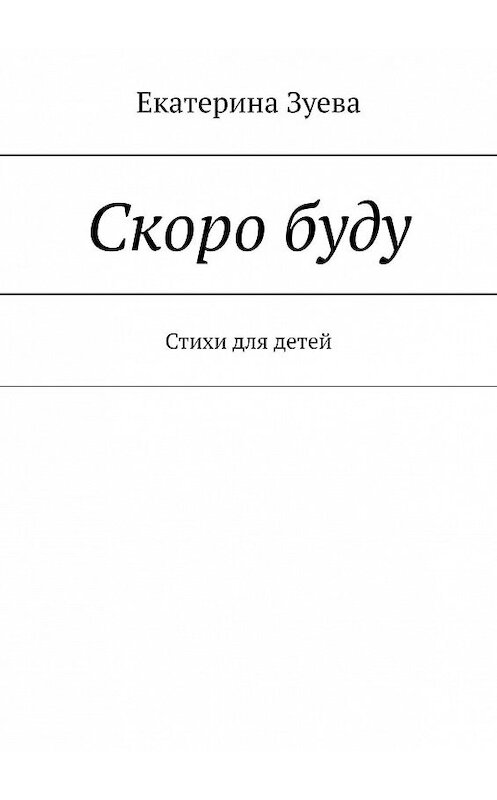 Обложка книги «Скоро буду. Стихи для детей» автора Екатериной Зуевы. ISBN 9785449813732.