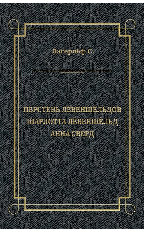 Обложка книги «Перстень Лёвеншёльдов. Шарлотта Лёвеншёльд. Анна Сверд (сборник)» автора Сельмы Лагерлёфа издание 2012 года. ISBN 9785501001893.