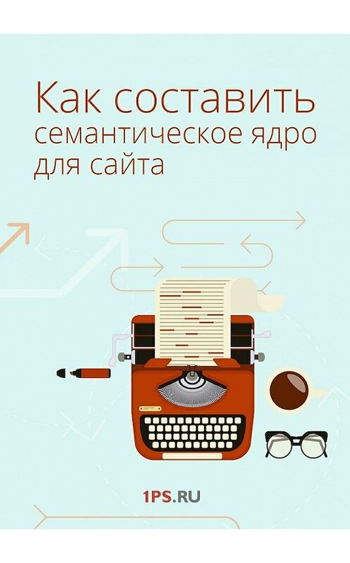Обложка книги «Как составить семантическое ядро для сайта» автора 1ps.ru. ISBN 9785447450151.