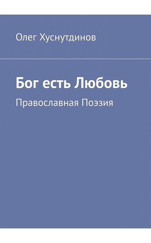 Обложка книги «Бог есть Любовь. Православная Поэзия» автора Олега Хуснутдинова. ISBN 9785005175588.
