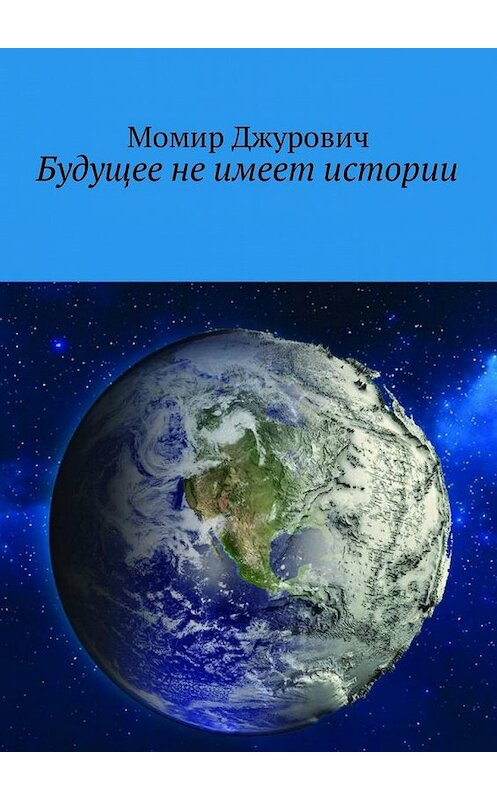 Обложка книги «Будущее не имеет истории» автора Момира Джуровича. ISBN 9785449002754.