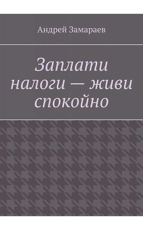 Обложка книги «Заплати налоги – живи спокойно» автора Андрея Замараева. ISBN 9785005063694.
