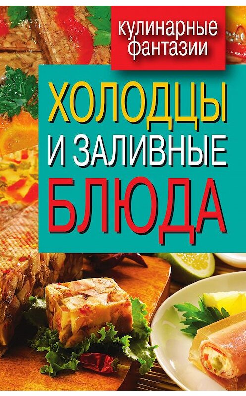 Обложка книги «Холодцы и заливные блюда» автора Неустановленного Автора издание 2012 года. ISBN 9785386040130.