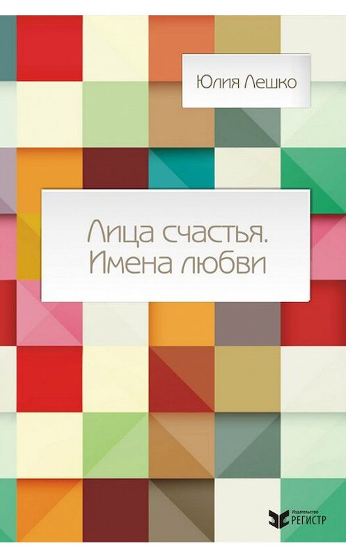 Обложка книги «Лица счастья. Имена любви» автора Юлии Лешко издание 2014 года. ISBN 9789856937746.