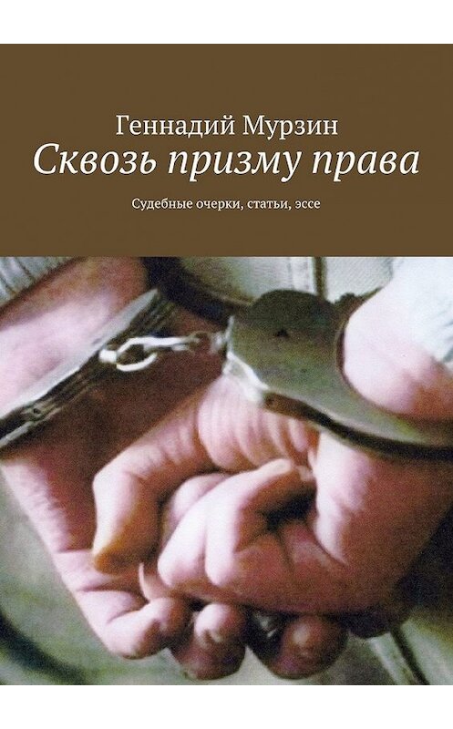 Обложка книги «Сквозь призму права. Судебные очерки, статьи, эссе» автора Геннадия Мурзина. ISBN 9785448547379.