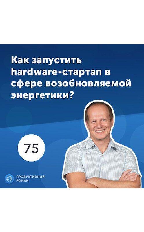 Обложка аудиокниги «75. Евгений Эрик, SolarGaps. Как запустить hardware-стартап в сфере возобновляемой энергетики?» автора Роман Рыбальченко.