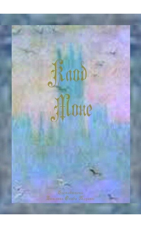 Обложка книги «Клод Моне» автора Татьяны Оливы Моралес. ISBN 9785449805355.