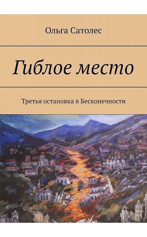 Обложка книги «Гиблое место. Третья остановка в Бесконечности» автора Ольги Сатолеса. ISBN 9785005044112.