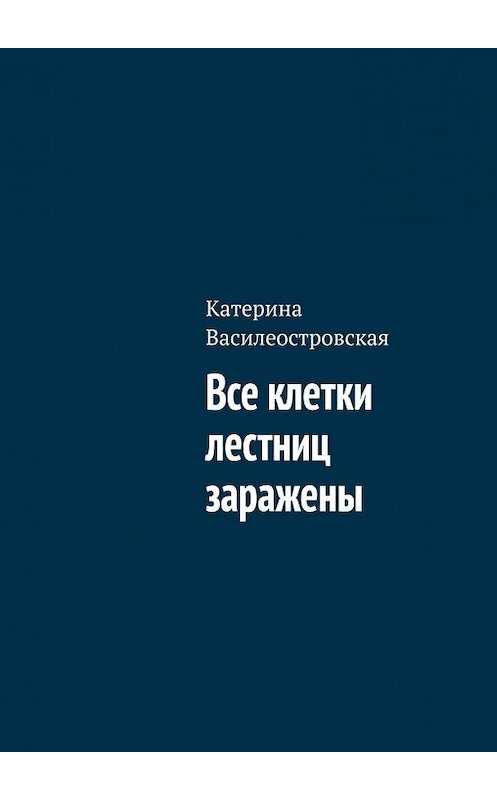 Обложка книги «Все клетки лестниц заражены» автора Катериной Василеостровская. ISBN 9785449642813.