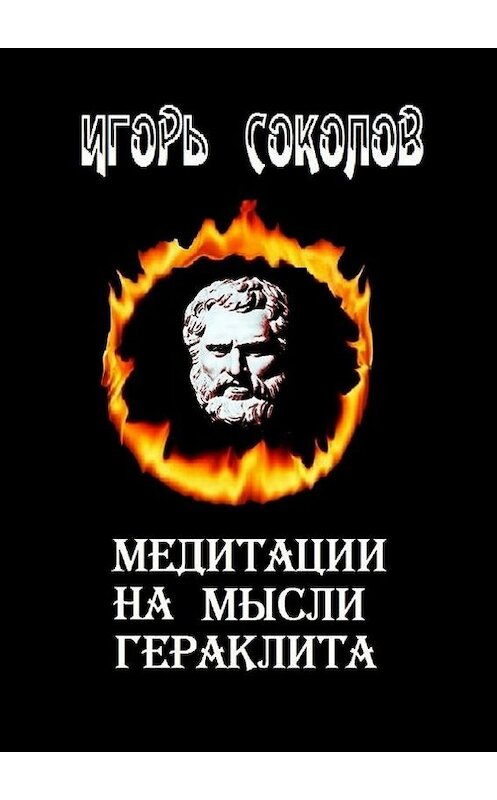 Обложка книги «Медитации на мысли Гераклита. стихи» автора Игоря Соколова. ISBN 9785447412944.