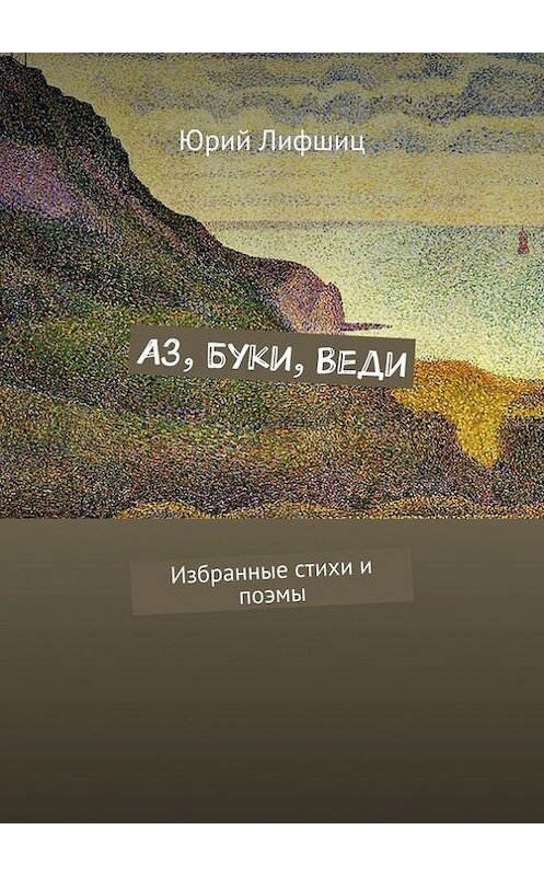 Обложка книги «Аз, Буки, Веди. Избранные стихи и поэмы» автора Юрия Лифшица. ISBN 9785448566172.