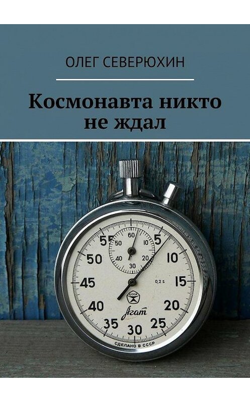 Обложка книги «Космонавта никто не ждал» автора Олега Северюхина. ISBN 9785447414498.