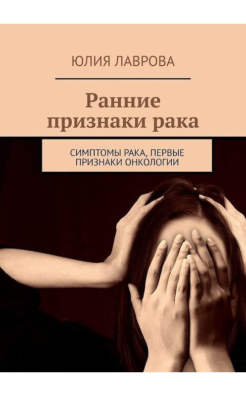 Обложка книги «Ранние признаки рака. Симптомы рака, первые признаки онкологии» автора Юлии Лавровы. ISBN 9785005014696.