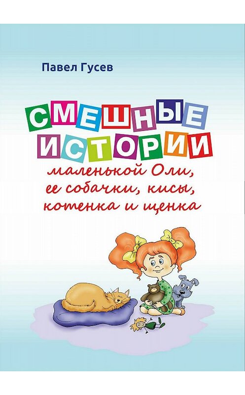 Обложка книги «Смешные истории маленькой Оли и ее собачки, кисы, котенка и щенка» автора Павела Гусева издание 2017 года.