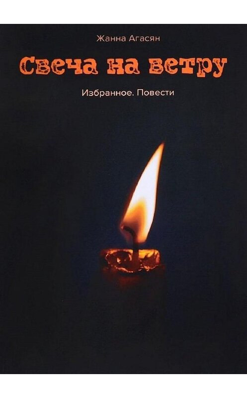 Обложка книги «Свеча на ветру. Избранное. Повести» автора Жанны Агасян. ISBN 9785005186843.