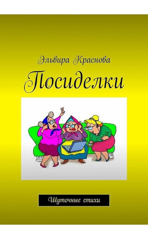 Обложка книги «Посиделки. Шуточные стихи» автора Эльвиры Красновы. ISBN 9785449340528.