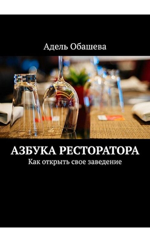 Обложка книги «Азбука Ресторатора. Как открыть свое заведение» автора Адель Обашевы. ISBN 9785005116482.