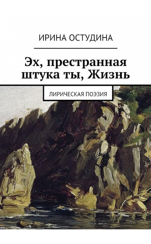 Обложка книги «Эх, престранная штука ты, Жизнь. Лирическая поэзия» автора Ириной Остудины. ISBN 9785448371998.