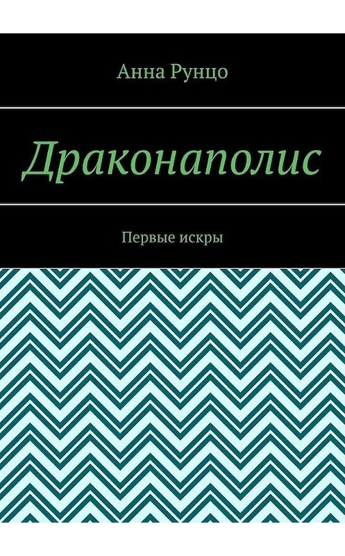 Обложка книги «Драконаполис. Первые искры» автора Анны Рунцо. ISBN 9785005134011.