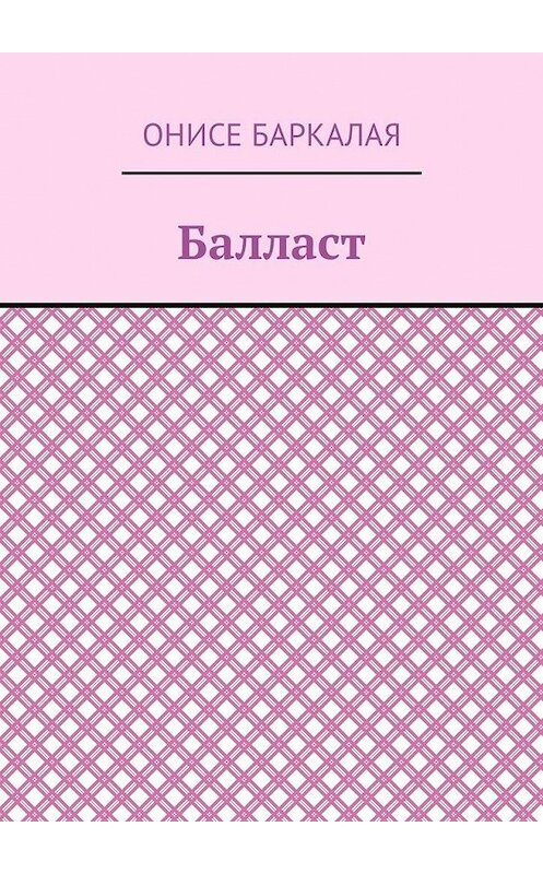 Обложка книги «Балласт. Рассказы, миниатюры» автора Онисе Баркалая. ISBN 9785449031846.