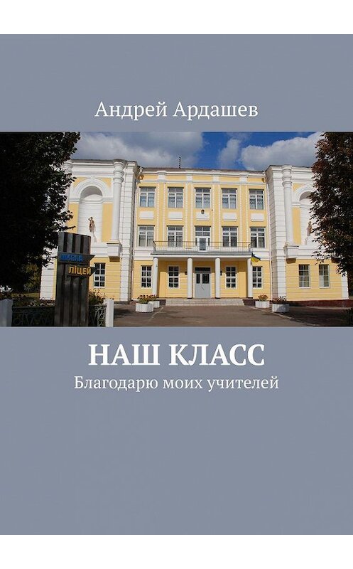 Обложка книги «НАШ КЛАСС. Благодарю моих учителей» автора Андрея Ардашева. ISBN 9785005142467.