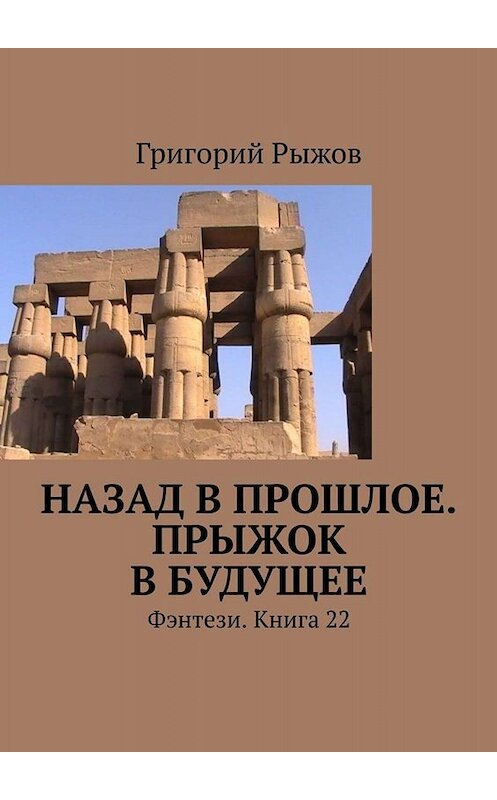 Обложка книги «Назад в прошлое. Прыжок в будущее. Фэнтези. Книга 22» автора Григория Рыжова. ISBN 9785005066077.