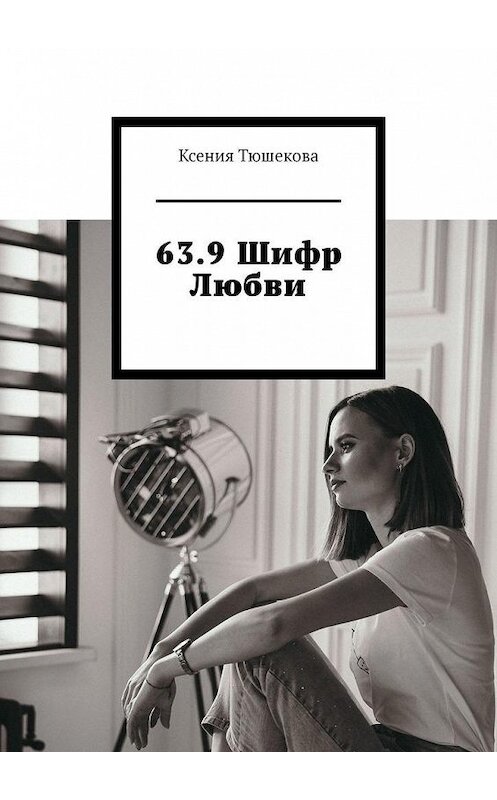 Обложка книги «63.9 Шифр Любви» автора Ксении Тюшековы. ISBN 9785449824400.