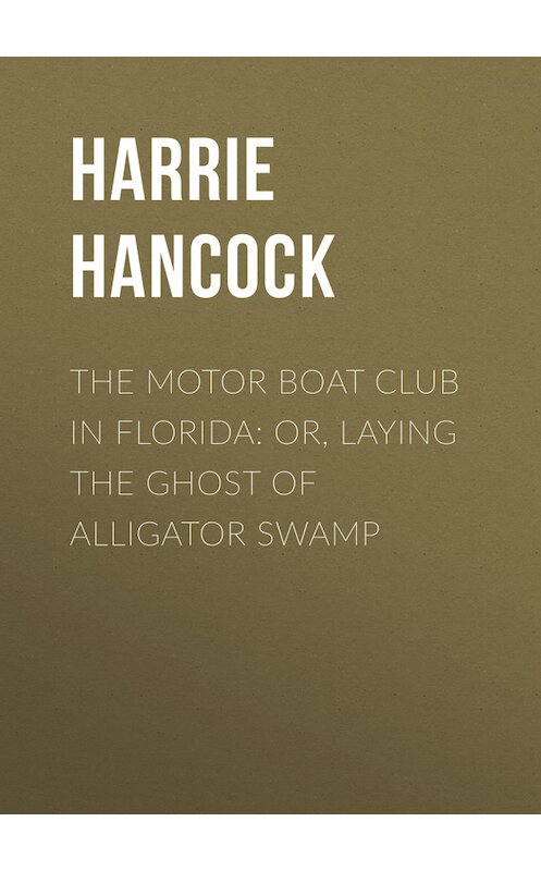 Обложка книги «The Motor Boat Club in Florida: or, Laying the Ghost of Alligator Swamp» автора Harrie Hancock.