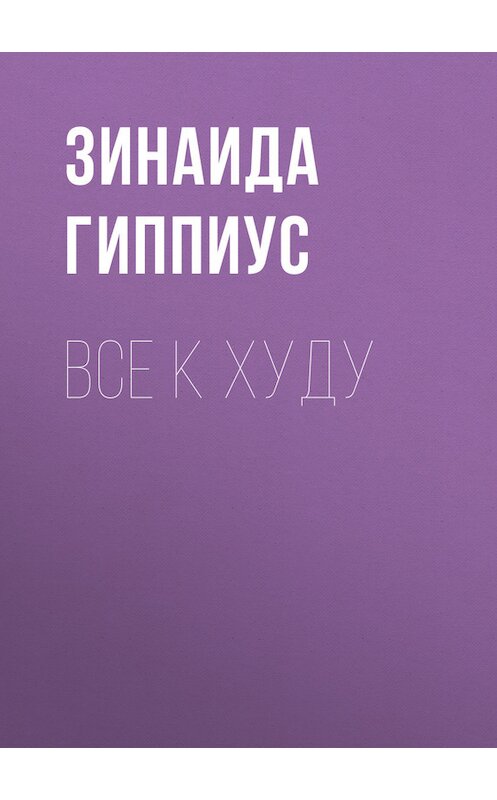 Обложка книги «Все к худу» автора Зинаиды Гиппиуса.