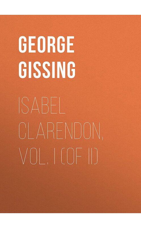 Обложка книги «Isabel Clarendon, Vol. I (of II)» автора George Gissing.