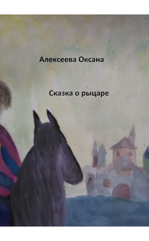 Обложка книги «Сказка о рыцаре» автора Оксаны Алексеевы. ISBN 9785449856517.