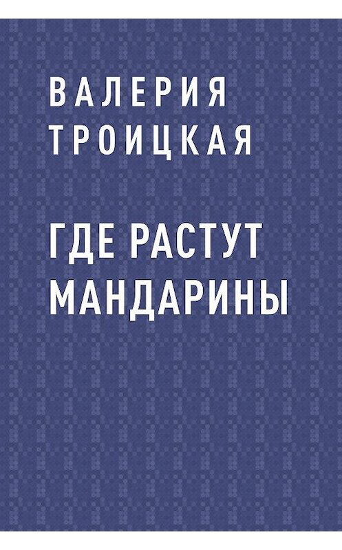 Обложка книги «Где растут мандарины» автора Валерии Троицкая.