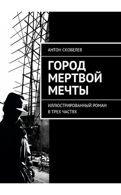 Обложка книги «Город мертвой мечты. Иллюстрированный роман в трех частях» автора Антона Скобелева. ISBN 9785447409623.