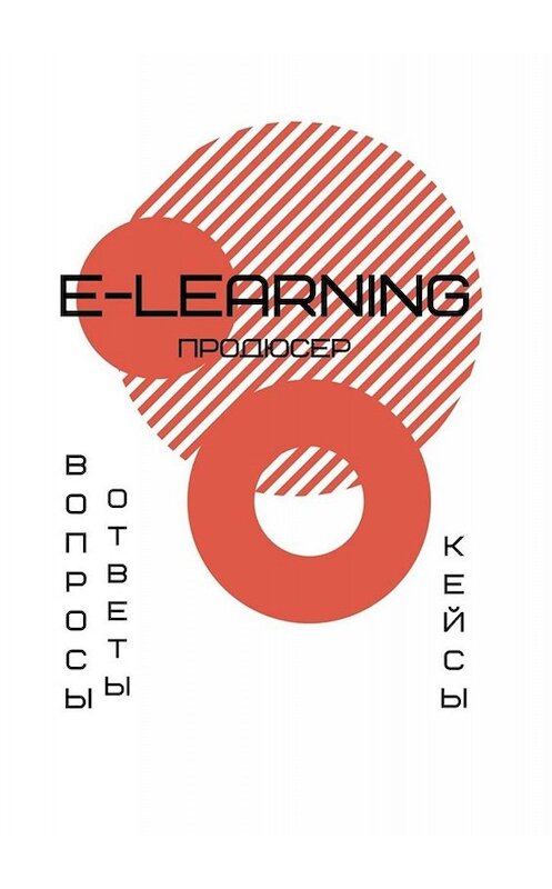 Обложка книги «E-learning продюсер. Вопросы-ответы. Кейсы» автора А. Елисеевы. ISBN 9785005066633.